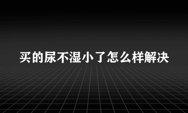 买的尿不湿小了怎么样解决