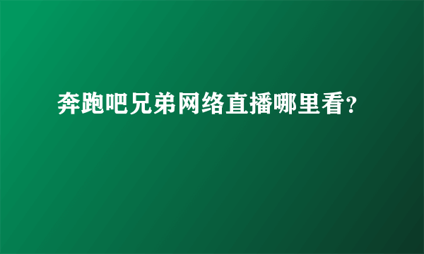 奔跑吧兄弟网络直播哪里看？