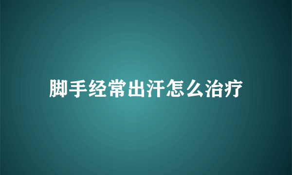 脚手经常出汗怎么治疗