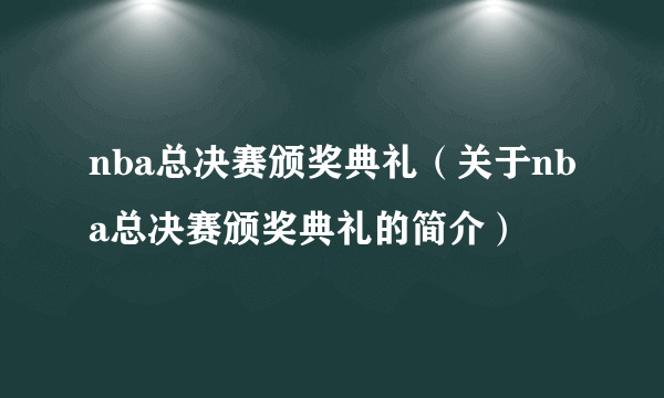 nba总决赛颁奖典礼（关于nba总决赛颁奖典礼的简介）