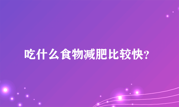 吃什么食物减肥比较快？