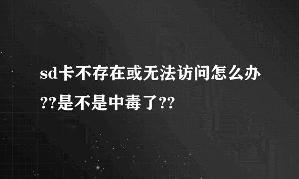 sd卡不存在或无法访问怎么办??是不是中毒了??