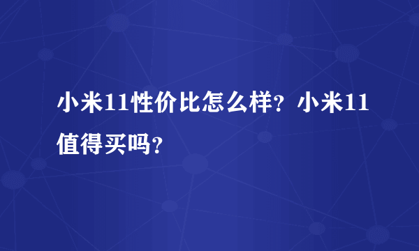 小米11性价比怎么样？小米11值得买吗？