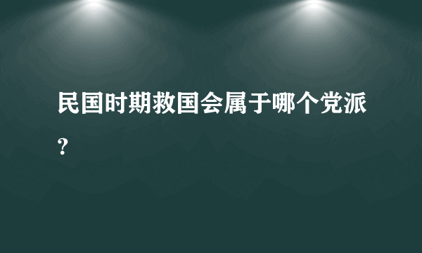 民国时期救国会属于哪个党派？