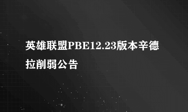 英雄联盟PBE12.23版本辛德拉削弱公告