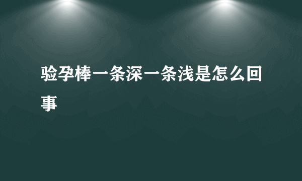 验孕棒一条深一条浅是怎么回事