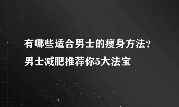 有哪些适合男士的瘦身方法？男士减肥推荐你5大法宝