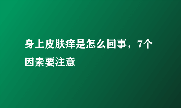 身上皮肤痒是怎么回事，7个因素要注意