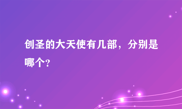 创圣的大天使有几部，分别是哪个？