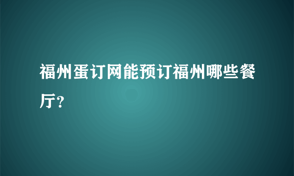 福州蛋订网能预订福州哪些餐厅？