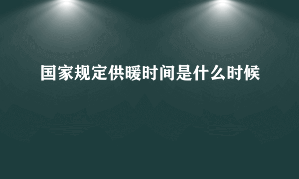 国家规定供暖时间是什么时候