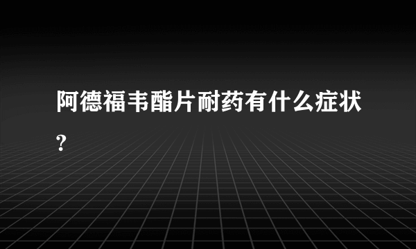 阿德福韦酯片耐药有什么症状?