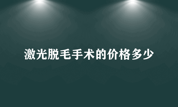 激光脱毛手术的价格多少