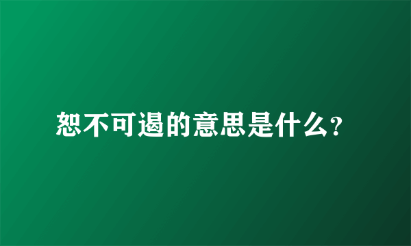 恕不可遏的意思是什么？