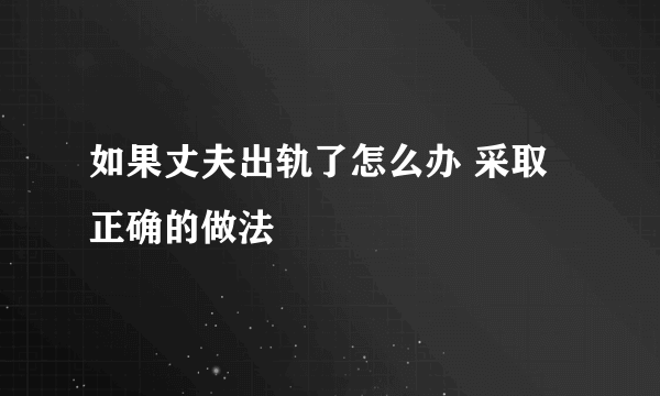 如果丈夫出轨了怎么办 采取正确的做法