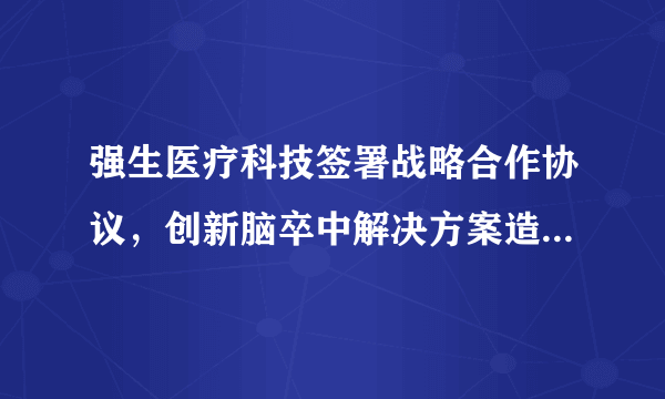 强生医疗科技签署战略合作协议，创新脑卒中解决方案造福中国患者