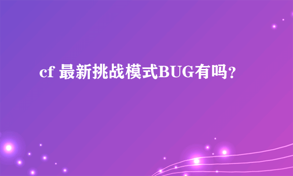 cf 最新挑战模式BUG有吗？