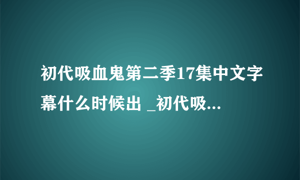 初代吸血鬼第二季17集中文字幕什么时候出 _初代吸血鬼17集字幕更新时间-飞外网