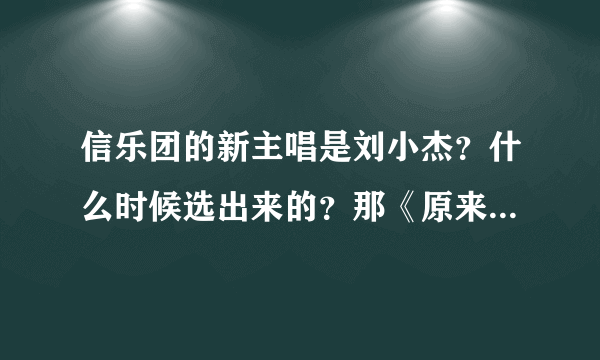 信乐团的新主唱是刘小杰？什么时候选出来的？那《原来》是苏见信的还是刘小杰的？