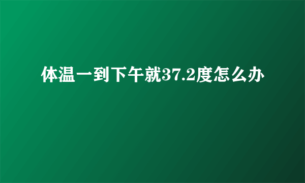 体温一到下午就37.2度怎么办