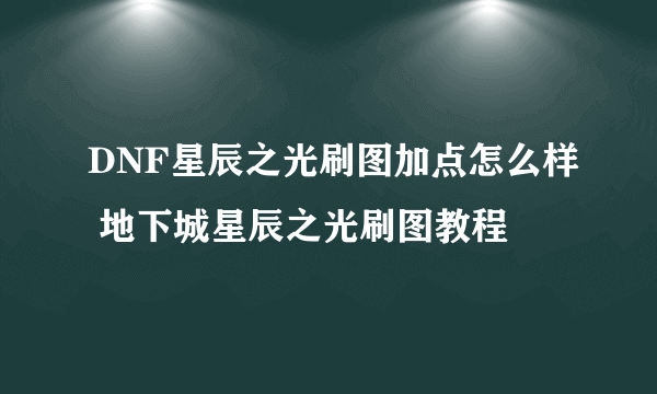 DNF星辰之光刷图加点怎么样 地下城星辰之光刷图教程