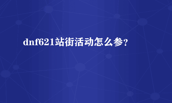 dnf621站街活动怎么参？