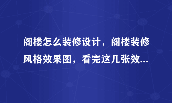 阁楼怎么装修设计，阁楼装修风格效果图，看完这几张效果图你就明白了!