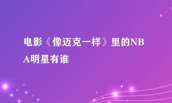 电影《像迈克一样》里的NBA明星有谁