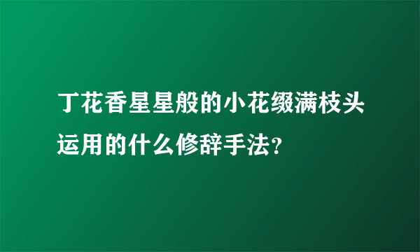 丁花香星星般的小花缀满枝头运用的什么修辞手法？