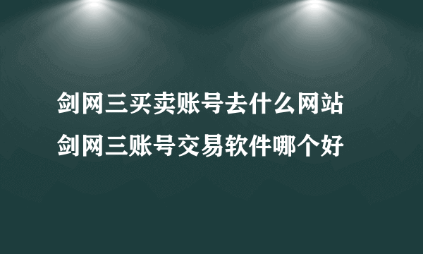 剑网三买卖账号去什么网站 剑网三账号交易软件哪个好