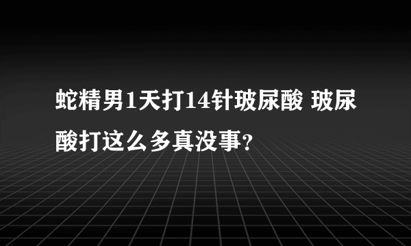 蛇精男1天打14针玻尿酸 玻尿酸打这么多真没事？