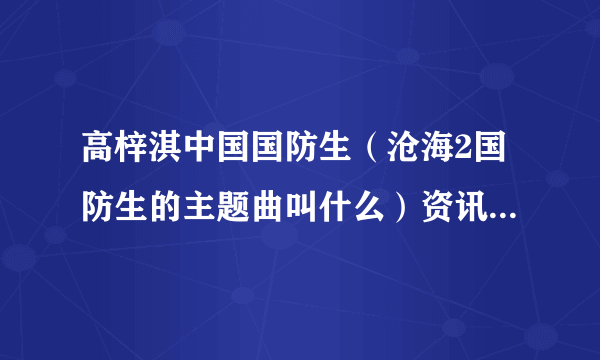 高梓淇中国国防生（沧海2国防生的主题曲叫什么）资讯_飞外网