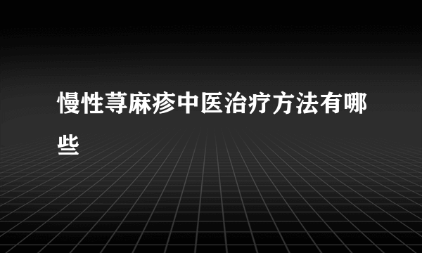 慢性荨麻疹中医治疗方法有哪些