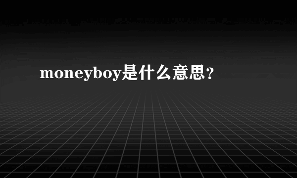 moneyboy是什么意思？