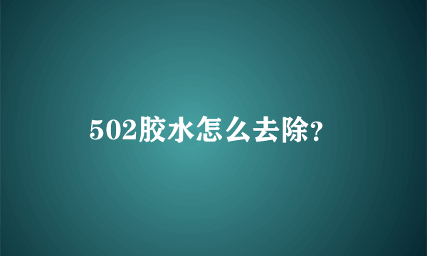 502胶水怎么去除？