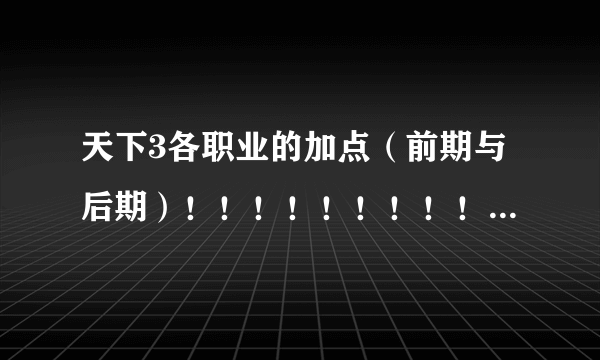 天下3各职业的加点（前期与后期）！！！！！！！！！！！！！