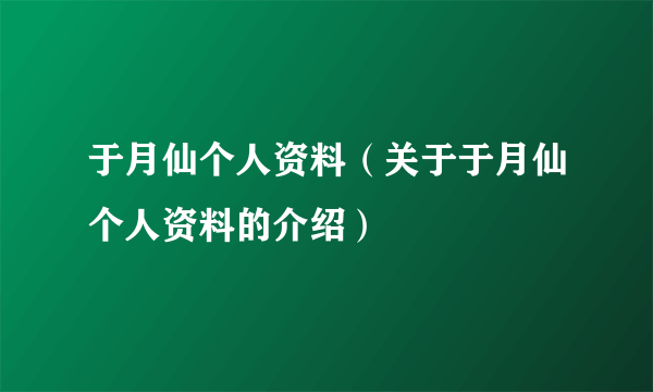 于月仙个人资料（关于于月仙个人资料的介绍）