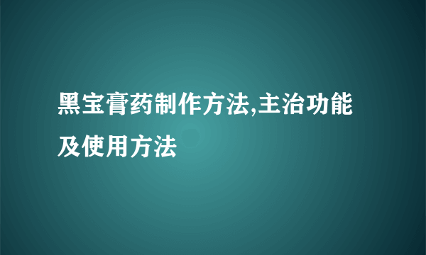 黑宝膏药制作方法,主治功能及使用方法