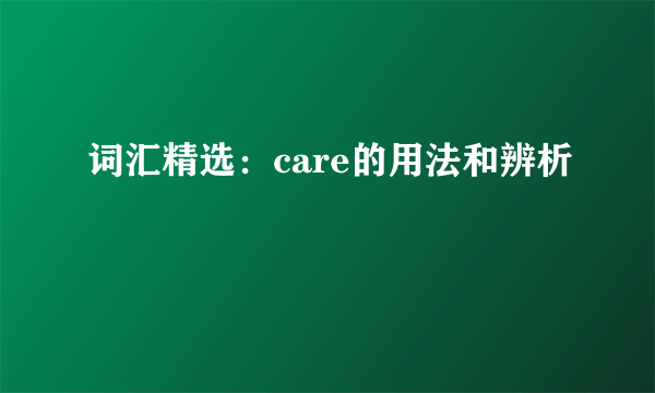 词汇精选：care的用法和辨析