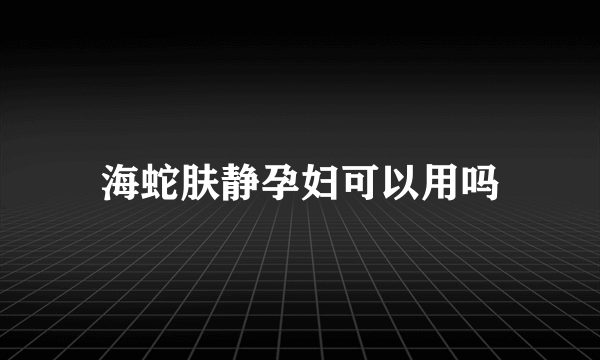 海蛇肤静孕妇可以用吗