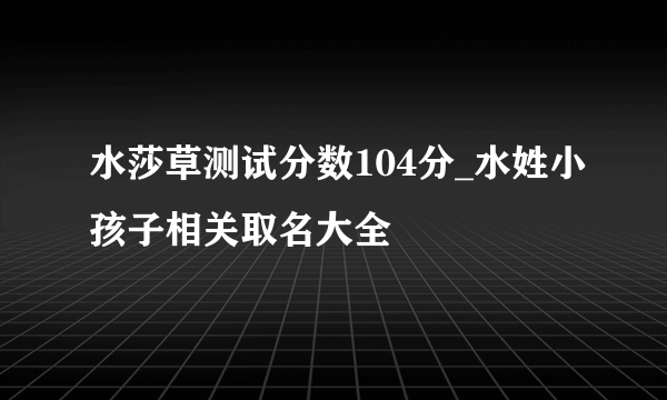 水莎草测试分数104分_水姓小孩子相关取名大全