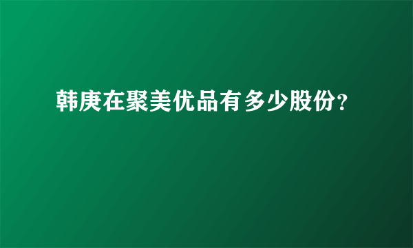 韩庚在聚美优品有多少股份？