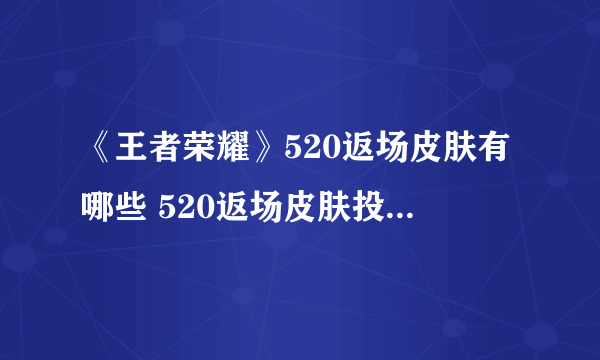 《王者荣耀》520返场皮肤有哪些 520返场皮肤投票结果介绍