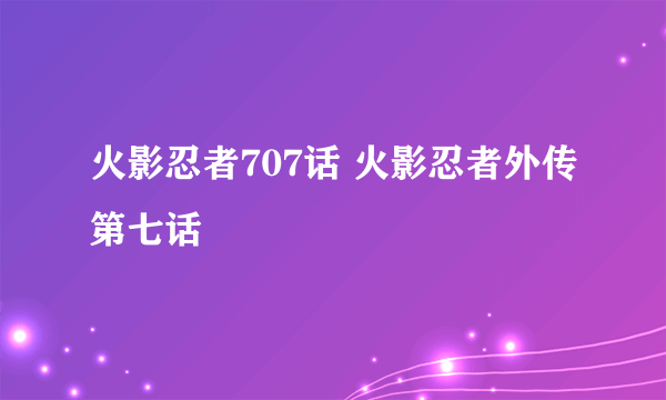 火影忍者707话 火影忍者外传第七话