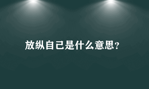 放纵自己是什么意思？