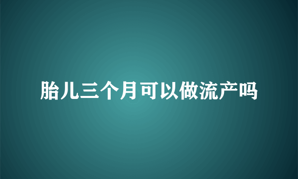 胎儿三个月可以做流产吗