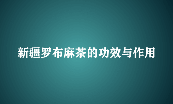 新疆罗布麻茶的功效与作用