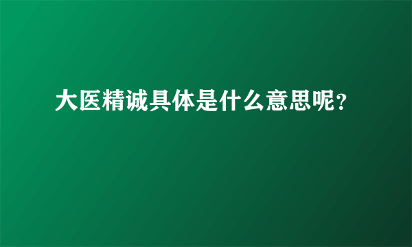 大医精诚具体是什么意思呢？