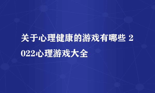 关于心理健康的游戏有哪些 2022心理游戏大全