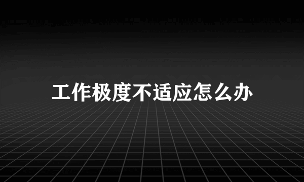 工作极度不适应怎么办